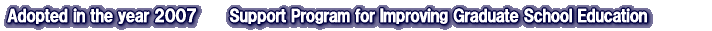 Adopted in the year 2007 Support Program for Improving Graduate School Education